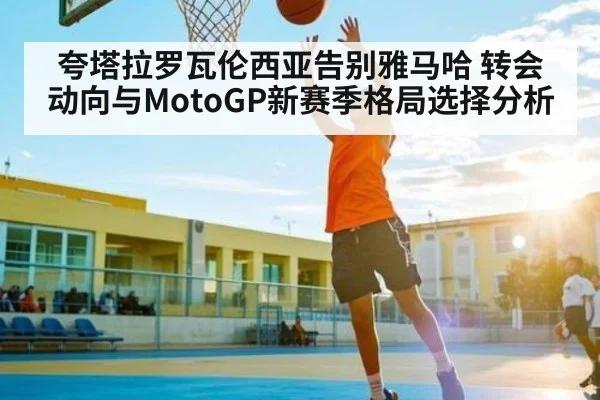 夸塔拉罗瓦伦西亚告别雅马哈 转会动向与MotoGP新赛季格局选择分析